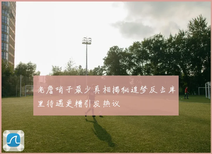 老詹哨子最少真相揭秘追梦反击库里待遇更糟引发热议