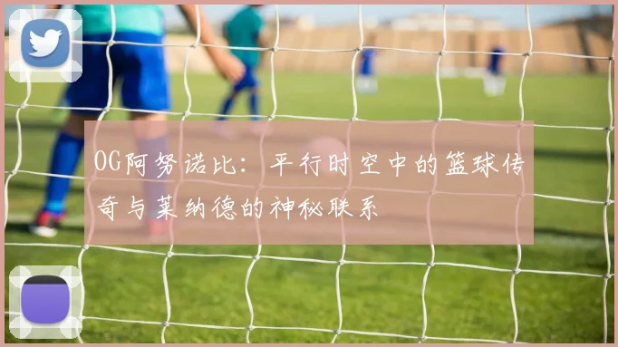 OG阿努诺比：平行时空中的篮球传奇与莱纳德的神秘联系