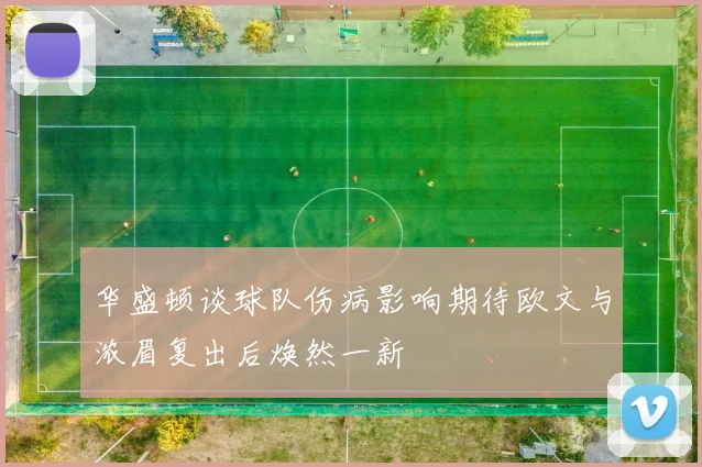 华盛顿谈球队伤病影响期待欧文与浓眉复出后焕然一新