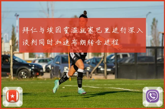 拜仁与埃因霍温就塞巴里进行深入谈判同时加速布朗转会进程