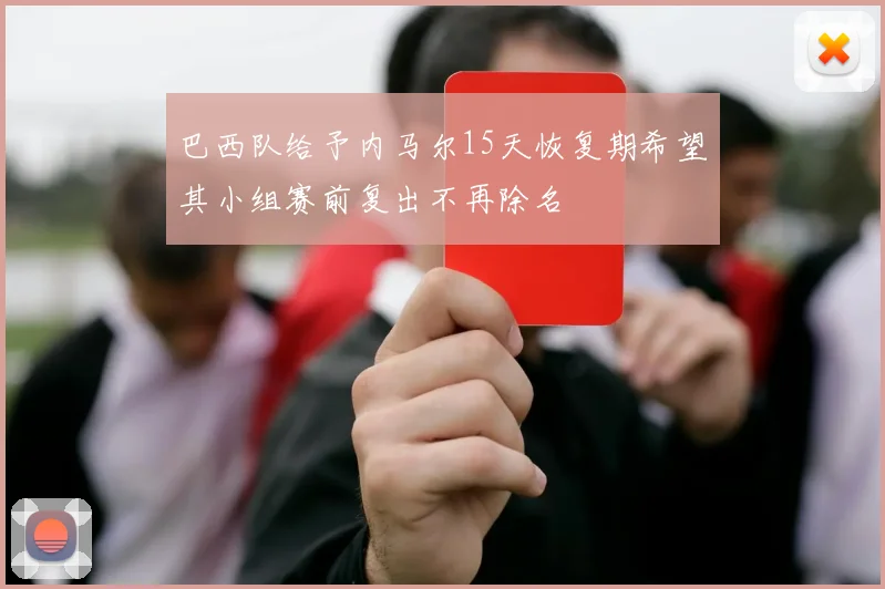 巴西队给予内马尔15天恢复期希望其小组赛前复出不再除名