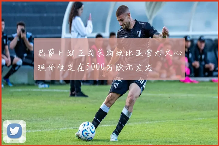 巴萨计划正式求购坎比亚索尤文心理价位定在5000万欧元左右