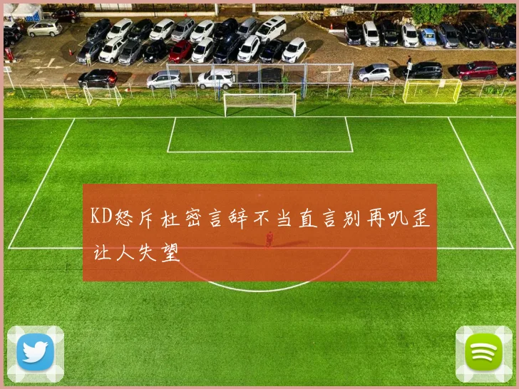 KD怒斥杜密言辞不当直言别再叽歪让人失望
