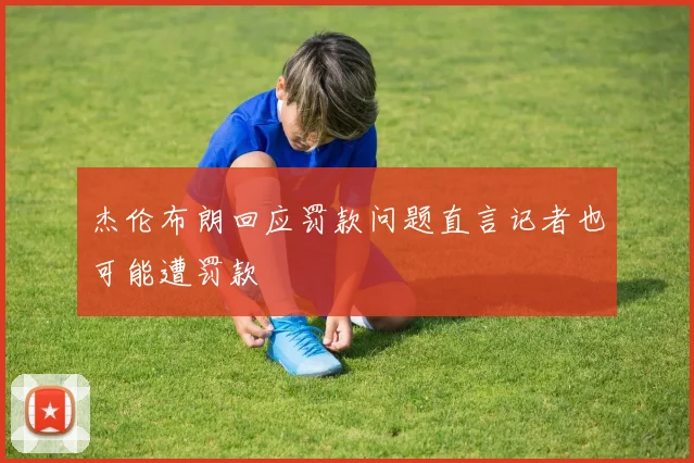 杰伦布朗回应罚款问题直言记者也可能遭罚款