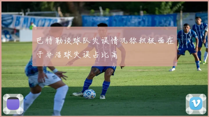 巴特勒谈球队失误情况称积极面在于非活球失误占比高