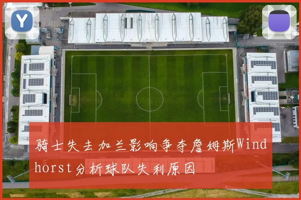 骑士失去加兰影响争夺詹姆斯Windhorst分析球队失利原因